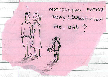 Mother's day, father's day… what about me, uh?