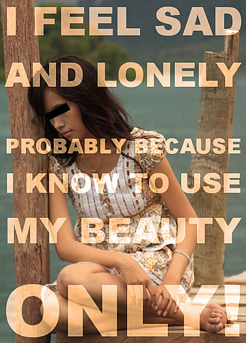 I feel sad and lonely, probably because I know to use my beauty only!