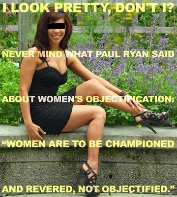 I look pretty, don't I? Never mind what Paul Ryan said about women's objectification: “Women are to be championed and revered, not objectified.”