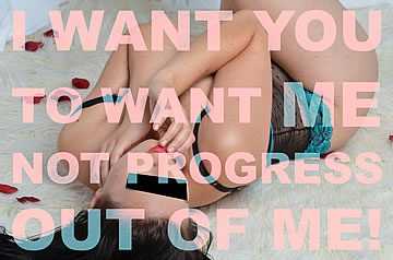 I want you to want me, not progress out of me!