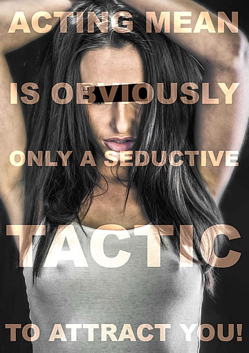 Acting mean is obviously only a seductive tactic to attract you!