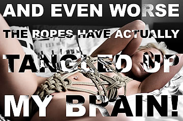 And even worse, the ropes have actually tangled up my brain!