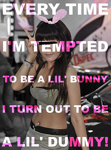 Every time I'm tempted to be a little bunny, I turn out to be a lil' dummy!