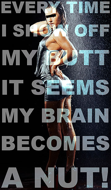 Every time I show off my butt, it seems my brain becomes a nut!