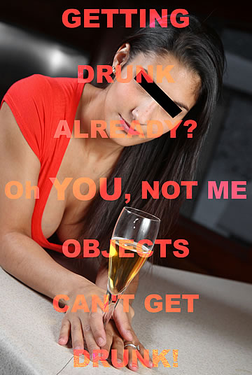 Getting drunk already? Oh, you not me. Objects can't get drunk!