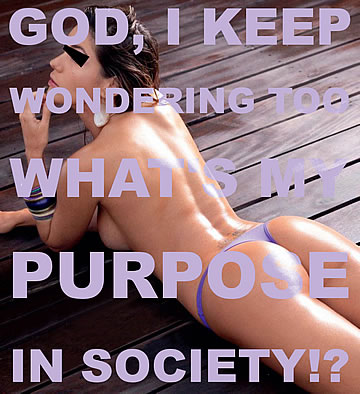 God, I keep wondering too what's my purpose in society!?