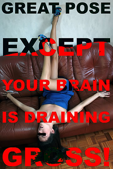 Great pose, except your brain is draining gross!