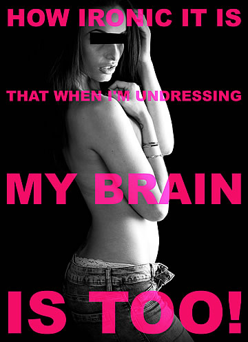 How ironic it is that when I'm undressing, my brain is too!