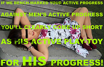 If we bench-marked your active progress against men's active progress, you'll clearly come up short as his active play-toy-for his progress!