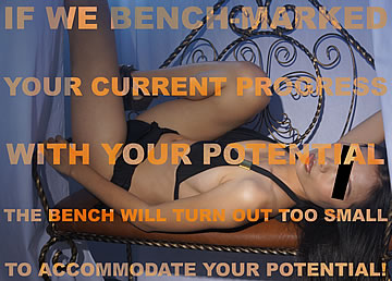 If we bench-marked your current progress with your potential, the bench will turn out too small to accommodate your potential!