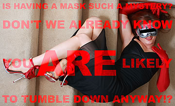 Is having a mask such a mystery? Don't we already know you are likely to tumble down anyway!?