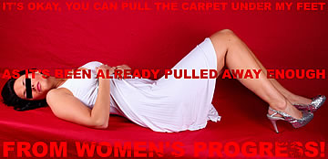 It's okay you can pull the carpet under my feet, as it's been already pulled away enough from women's progress!