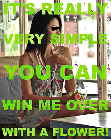 It's really very simple: You can win me over with a flower!