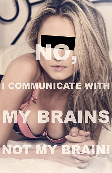 No, I communicate with my brains, not my brain!