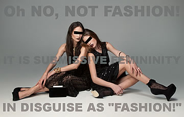 Oh no, not fashion; it's submissive femininity in disguise as “fashion!”