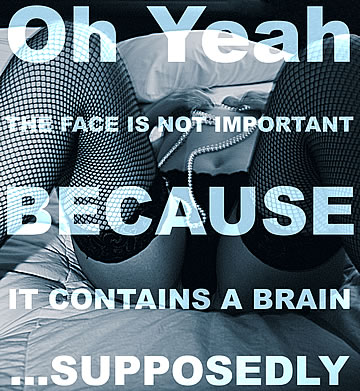 Oh yeah, the face is not important because it contains a brain… supposedly.