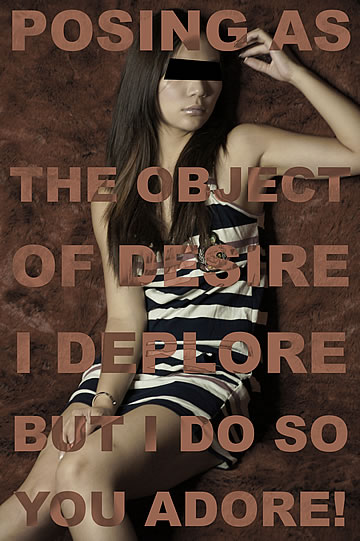 Posing as the object of desire I deplore, but I do so – you adore!