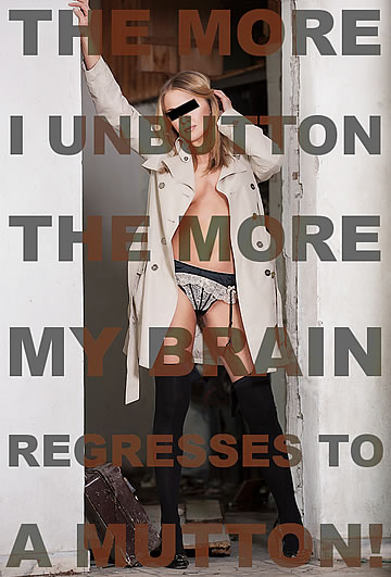 The more I unbutton, the more my brain regresses to a mutton!