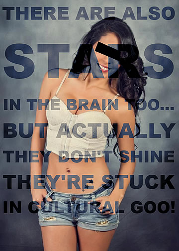 There are also stars in the brain too, but actually they don't shine. They're stuck in cultural goo!