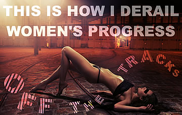 This is how I derail women's progress off the tracks!