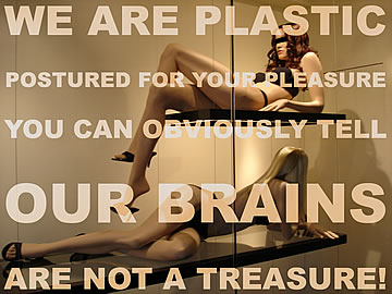 We are plastic postured for your pleasure. You can obviously tell our brains are not a treasure!