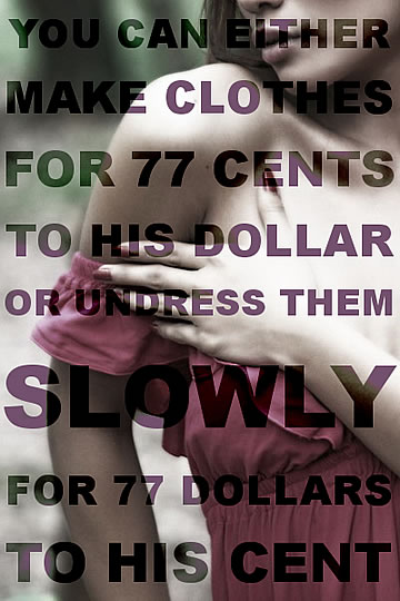 You can either make clothes for 77 cents to his dollar, or undress them slowly for 77 dollars to his cent.